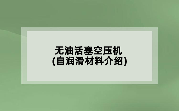 無(wú)油活塞空壓機(jī)(自潤(rùn)滑材料介紹)