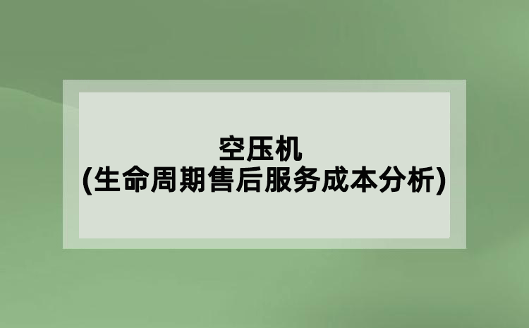 空壓機(jī)(生命周期售后服務(wù)成本分析)