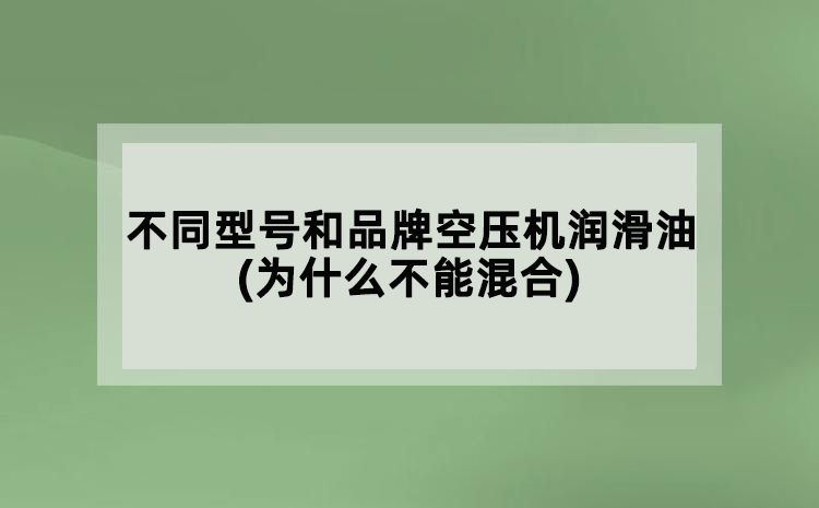 不同型號(hào)和品牌空壓機(jī)潤(rùn)滑油(為什么不能混合)